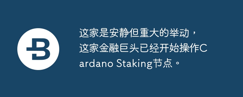 这家是安静但重大的举动，这家金融巨头已经开始操作Cardano Staking节点。