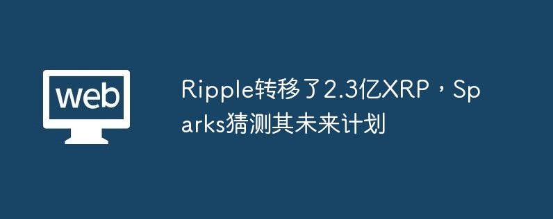 Ripple转移了2.3亿XRP,Sparks猜测其未来计划