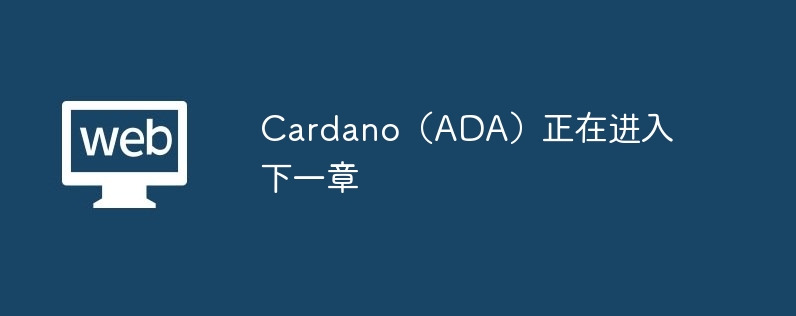 Cardano（ADA）正在进入下一章
