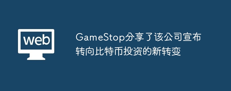 GameStop分享了该公司宣布转向比特币投资的新转变