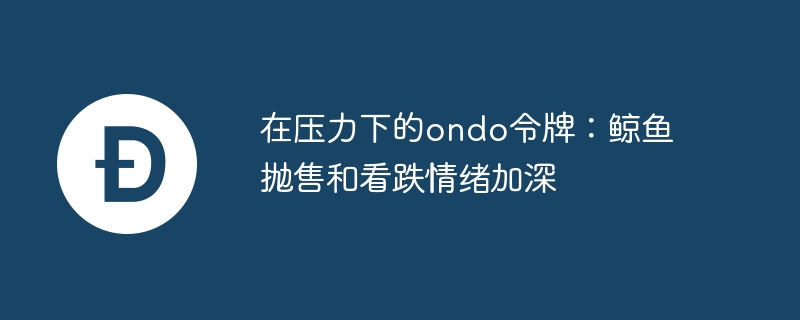 在压力下的ondo令牌：鲸鱼抛售和看跌情绪加深